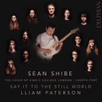 Sean Shibe & The Choir of King's College London - Say It to the Still World-A.jpg